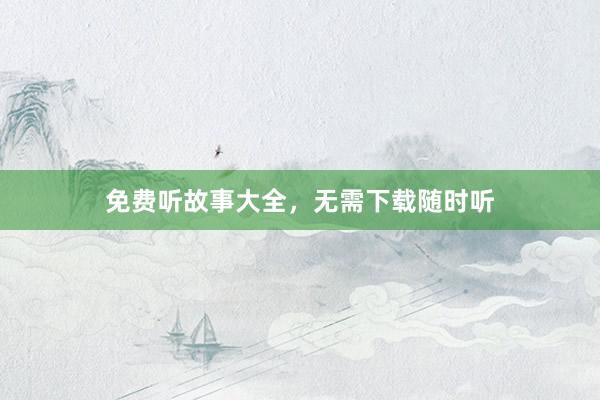 免费听故事大全,无需下载随时听