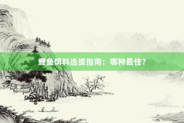 鲤鱼饵料选拔指南：哪种最佳？
