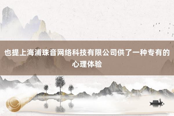也提上海浦珠音网络科技有限公司供了一种专有的心理体验
